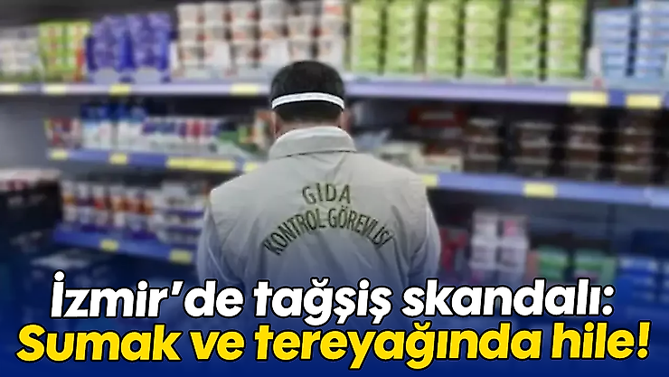 İzmir'de tağşiş skandalı: Sumak ve tereyağında hile!