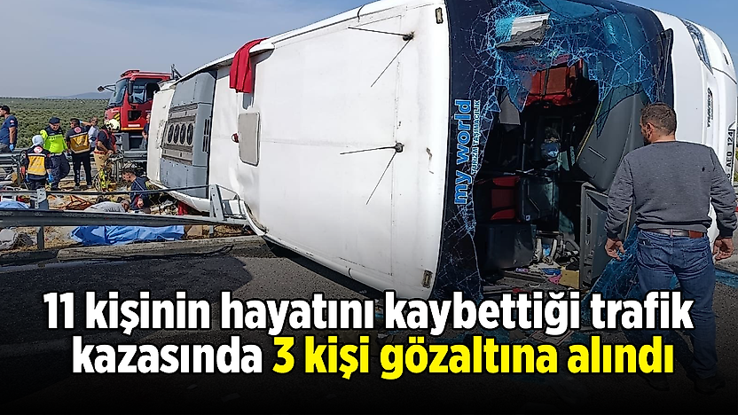 11 kişinin hayatını kaybettiği trafik kazasında 3 kişi gözaltına alındı