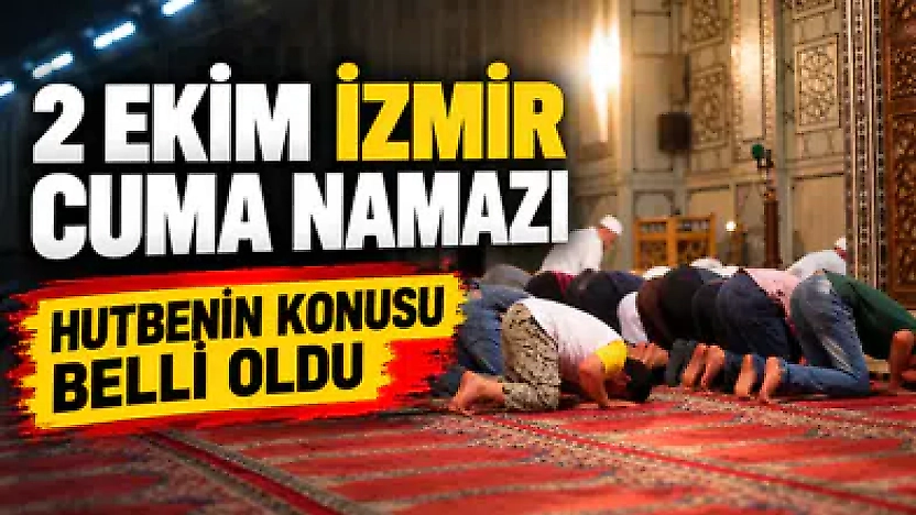 2 Ekim İzmir cuma namazı saat kaçta? Hutbenin konusu belli oldu