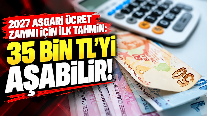 2027 asgari ücret zammı için ilk tahmin: 35 bin TL'yi aşabilir