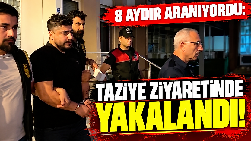 8 AYDIR ARANIYORDU: TAZİYE ZİYARETİNDE YAKALANDI!