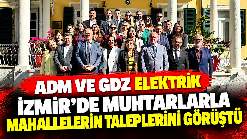 Adm ve Gdz Elektrik, İzmir'de muhtarlarla mahallelerin taleplerini görüştü