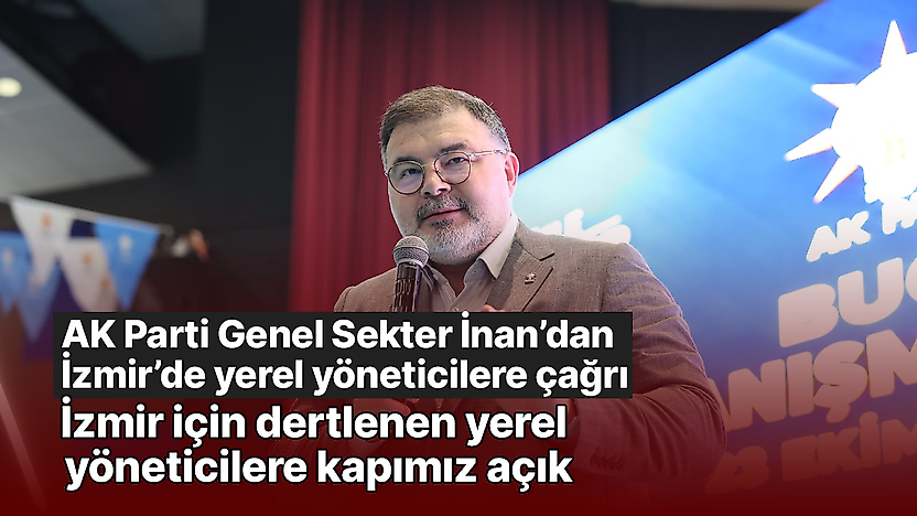 AK Parti Genel Sekter İnan'dan İzmir'de yerel yöneticilere çağrı: İzmir için dertlenen yerel yöneticilere kapımız açık