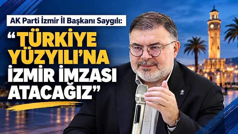 AK Parti İzmir İl Başkanı Saygılı: Türkiye Yüzyılı'na İzmir imzası atacağız