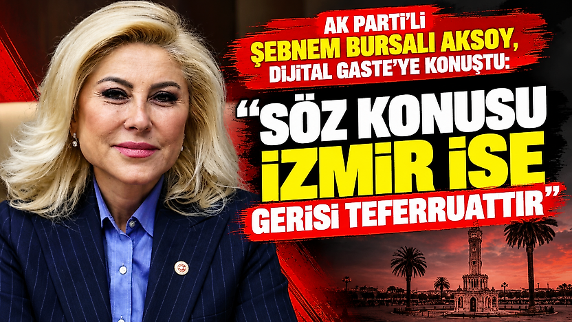 AK Parti'li Şebnem Bursalı Aksoy, Dijital Gaste'ye konuştu: 'Söz konusu İzmir ise gerisi teferruattır'