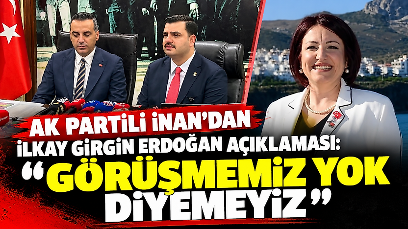 AK Partili İnan'dan İlkay Girgin Erdoğan açıklaması: Görüşmemiz yok diyemeyiz
