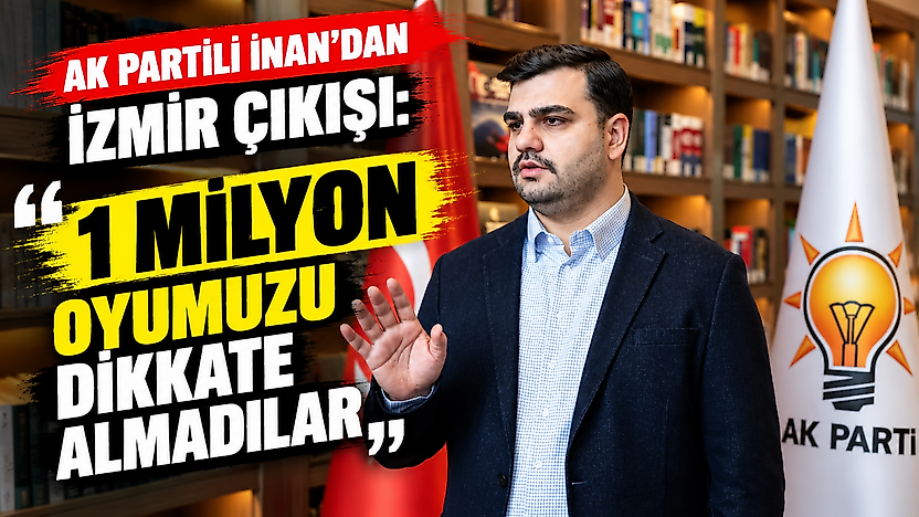 AK Partili İnan'dan İzmir çıkışı: '1 milyon oyumuzu dikkate almadılar'