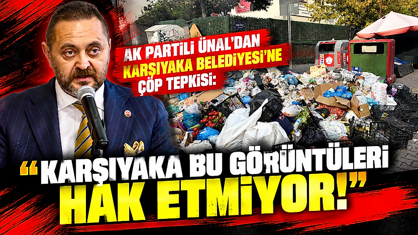AK Partili Ünal'dan Karşıyaka Belediyesi'ne çöp tepkisi: 'Karşıyaka bu görüntüleri hak etmiyor!'