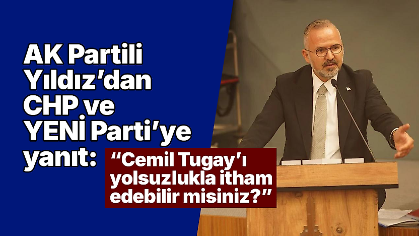 AK Partili Yıldız'dan CHP ve YENİ Parti'ye yanıt: 'Cemil Tugay'ı yolsuzlukla itham edebilir misiniz?'