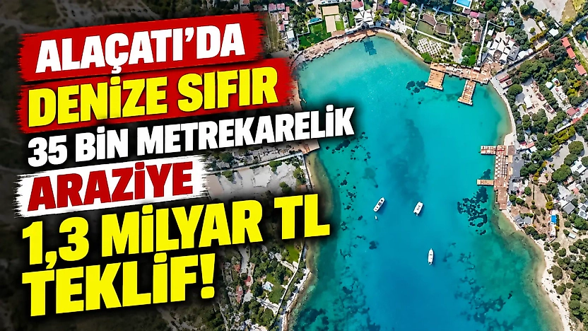 Alaçatı'da denize sıfır 35 bin metrekarelik araziye 1,3 milyar TL teklif!