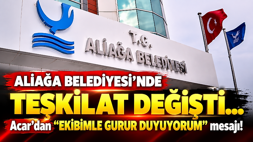 Aliağa Belediyesi'nde teşkilat değişti... Acar'dan 'Ekibimle gurur duyuyorum' mesajı!