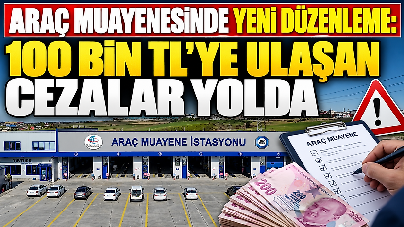 Araç muayenesinde yeni düzenleme: 100 bin TL'ye ulaşan cezalar yolda