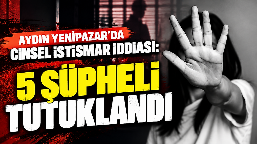 Aydın Yenipazar'da cinsel istismar iddiası: 5 şüpheli tutuklandı