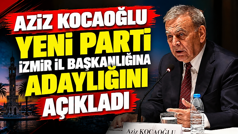 Aziz Kocaoğlu, Yeni Parti İzmir İl Başkanlığına adaylığını açıkladı