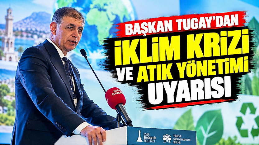 Başkan Tugay'dan iklim krizi ve atık yönetimi uyarısı