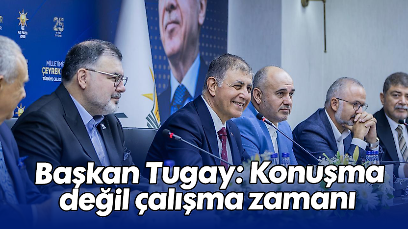 Başkan Tugay: Konuşma değil çalışma zamanı