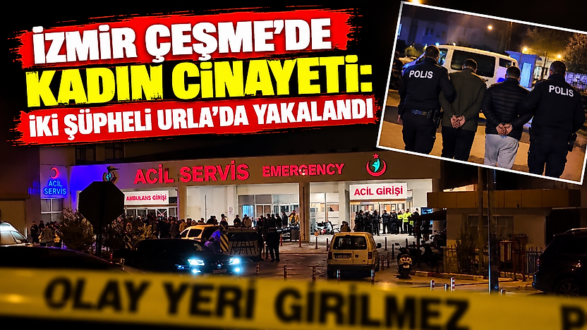 İzmir Çeşme'de kadın cinayeti: İki şüpheli Urla'da yakalandı