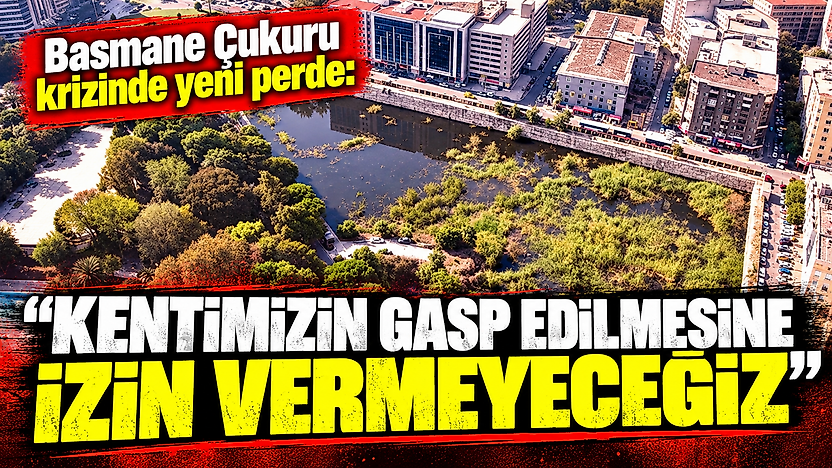 Basmane Çukuru krizinde yeni perde: 'Kentimizin gasp edilmesine izin vermeyeceğiz'