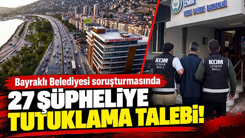 Bayraklı Belediyesi soruşturmasında 27 şüpheliye tutuklama talebi!