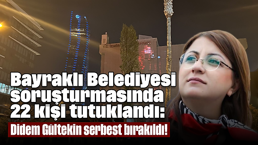 Bayraklı Belediyesi soruşturmasında 22 kişi tutuklandı: Didem Gültekin serbest bırakıldı!
