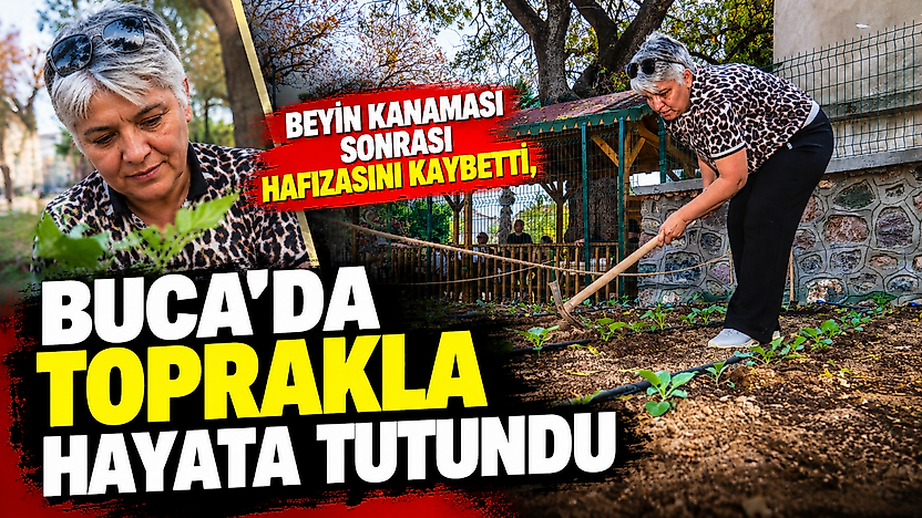Beyin kanaması sonrası hafızasını kaybetti, Buca'da toprakla hayata tutundu