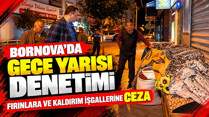 Bornova'da gece yarısı denetimi: Fırınlara ve kaldırım işgallerine ceza