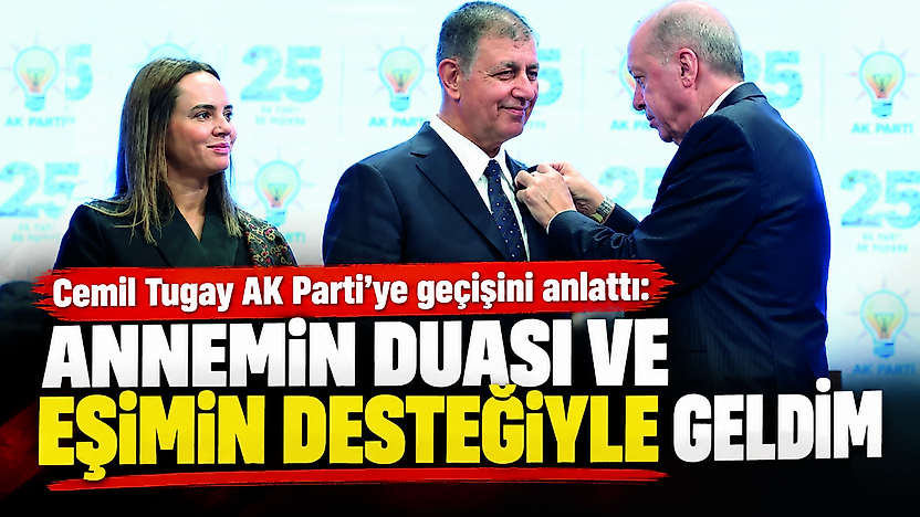 Cemil Tugay AK Parti'ye geçişini anlattı: Annemin duası ve eşimin desteğiyle geldim