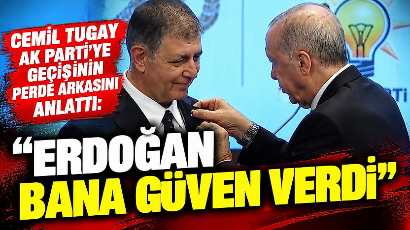 Cemil Tugay AK Parti'ye geçişinin perde arkasını anlattı: 'Erdoğan bana güven verdi'