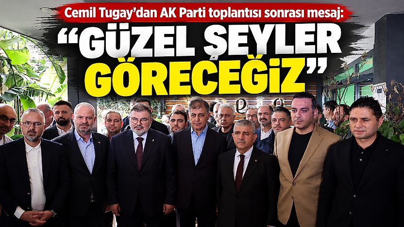 Cemil Tugay'dan AK Parti toplantısı sonrası mesaj: Güzel şeyler göreceğiz