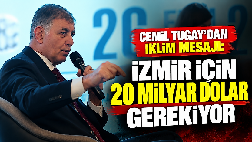 Cemil Tugay'dan iklim mesajı: İzmir için 20 milyar dolar gerekiyor
