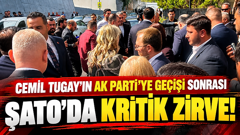 Cemil Tugay'ın Ak Parti'ye geçişi sonrası Şato'da kritik zirve!