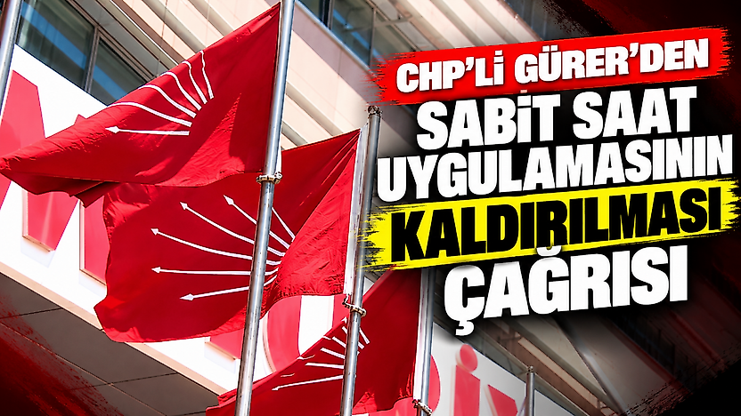 CHP'li Gürer'den sabit saat uygulamasının kaldırılması çağrısı