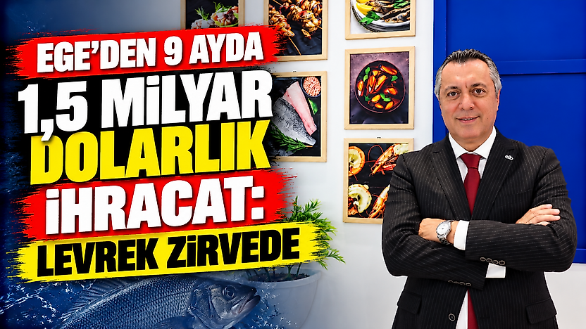Ege'den 9 ayda 1,5 milyar dolarlık ihracat: Levrek zirvede