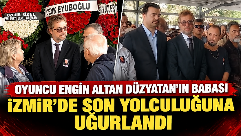 Engin Altan Düzyatan'ın acı günü: Babası İzmir'de son yolculuğuna uğurlandı