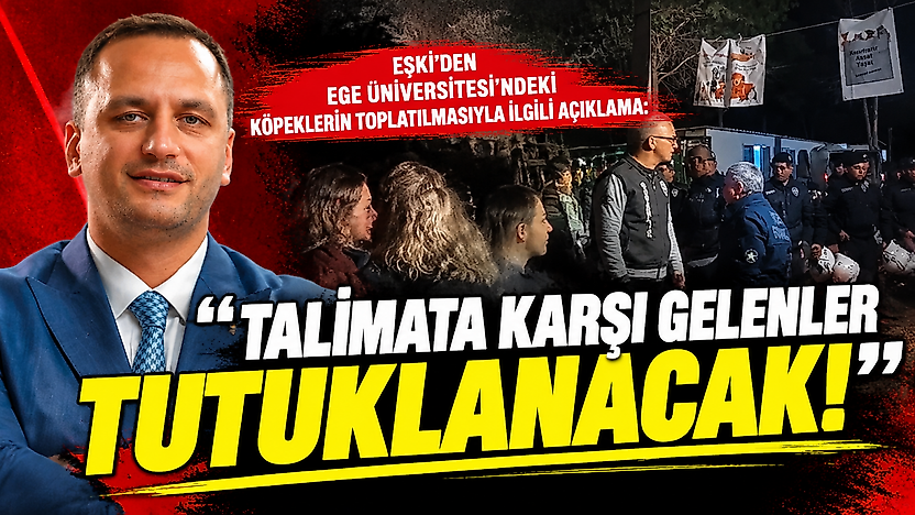 Eşki'den Ege Üniversitesi'ndeki köpeklerin toplatılmasıyla ilgili açıklama: 'Talimata karşı gelenler tutuklanacak!'