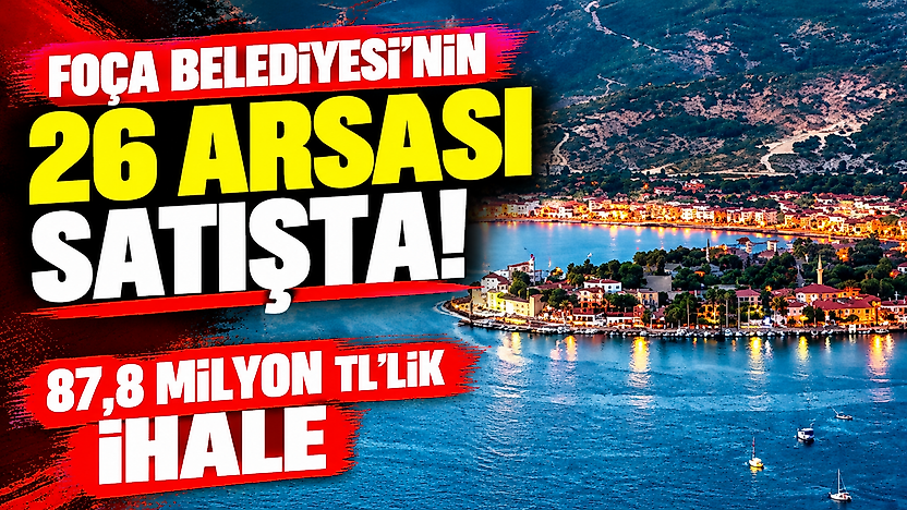 Foça Belediyesi'nin 26 arsası satışta: 87,8 milyon TL'lik ihale