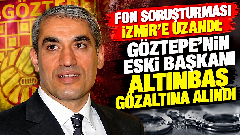 Fon soruşturması İzmir'e uzandı: Göztepe'nin eski başkanı Altınbaş gözaltına alındı