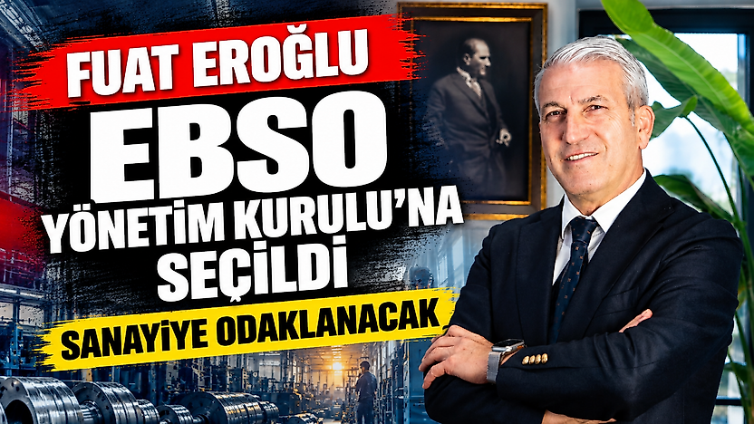 Fuat Eroğlu EBSO Yönetim Kurulu'na seçildi: Sanayiye odaklanacak