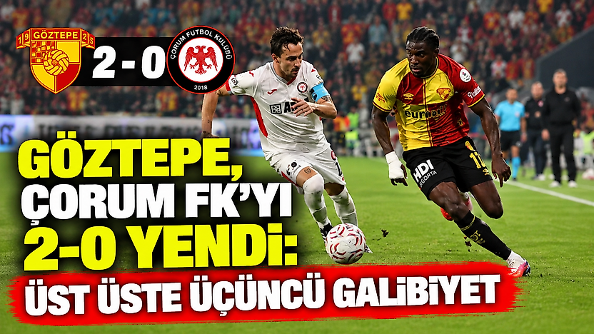 Göztepe, Çorum FK'yi 2-0 yendi: Üst üste üçüncü galibiyet