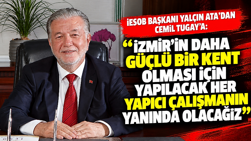 İESOB Başkanı Yalçın Ata'dan Cemil Tugay'a: İzmir'in daha güçlü bir kent olması için yapılacak her yapıcı çalışmanın yanında olacağız