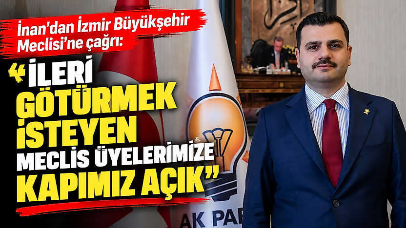 İnan'dan İzmir Büyükşehir Meclisi'ne çağrı: İleri götürmek isteyen meclis üyelerimize kapımız açık