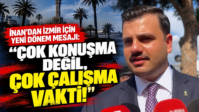 İnan'dan İzmir için yeni dönem mesajı: Çok konuşma değil, çok çalışma vakti!