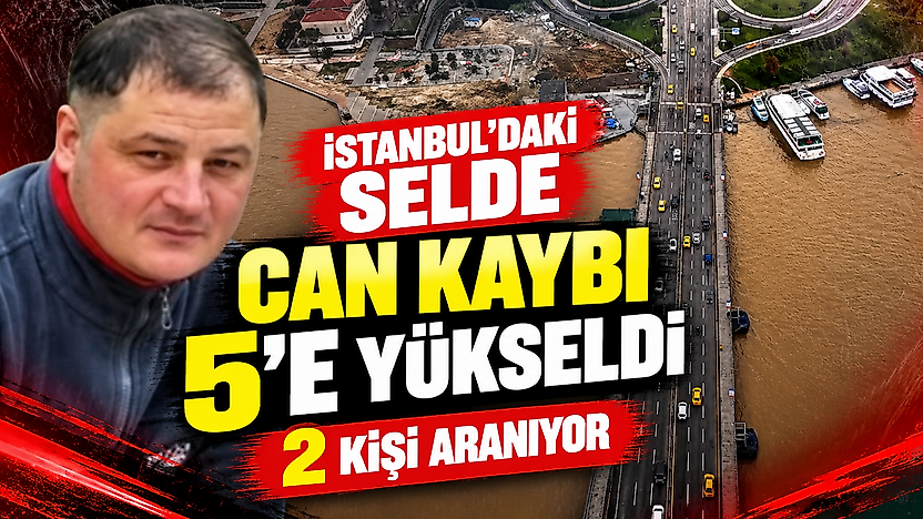 İstanbul'daki selde can kaybı 5'e yükseldi: 2 kişi aranıyor