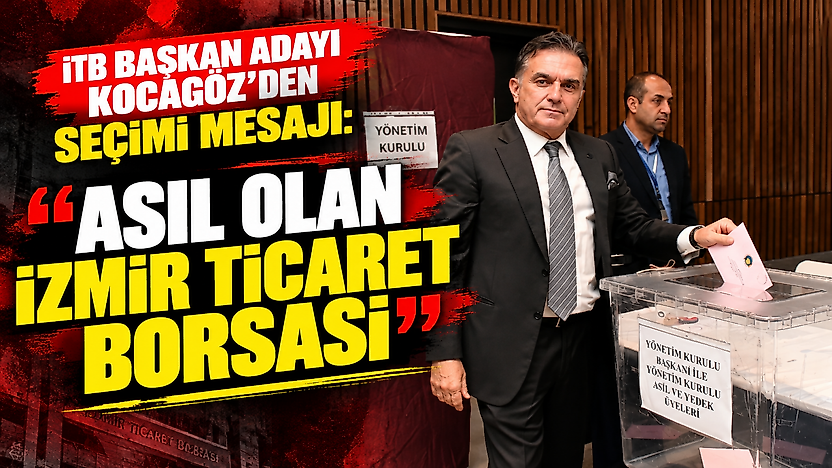 İTB Başkan adayı Kocagöz'den seçimi mesajı: 'Asıl olan İzmir Ticaret Borsası'