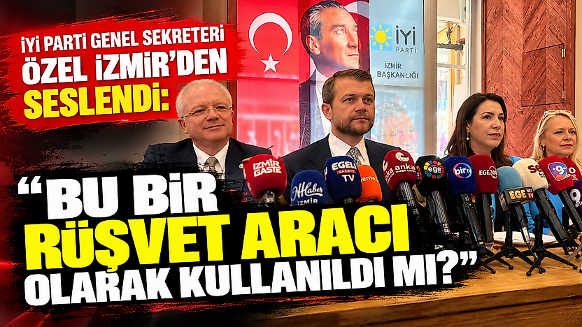 İYİ Parti Genel Sekreteri Özel İzmir'den seslendi: 'Bu bir rüşvet aracı olarak kullanıldı mı?'