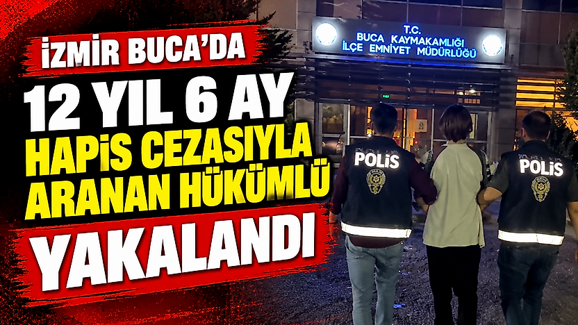 İzmir Buca'da 12 yıl 6 ay hapis cezasıyla aranan hükümlü yakalandı