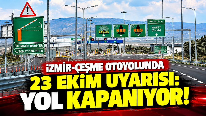İzmir-Çeşme otoyolunda 23 Ekim uyarısı: Yol kapanıyor