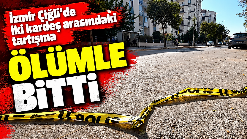 İzmir Çiğli'de iki kardeş arasındaki tartışma ölümle bitti
