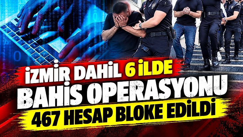 İzmir dahil 6 ilde yasa dışı bahis operasyonu: 467 banka ve kripto hesabı bloke edildi