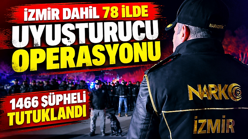İzmir dahil 78 ilde uyuşturucu operasyonu: 1466 şüpheli tutuklandı